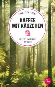 Title: Kaffee mit Käuzchen: Unser Traumhaus im Wald, Author: Franziska Jebens