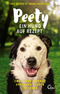 Title: Peety: Ein Hund auf Rezept. Zwei dicke Freunde spazieren zurück ins Leben., Author: Eric O'Grey