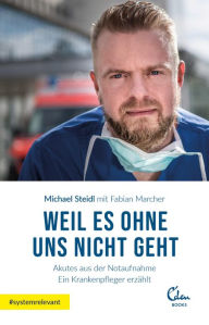 Title: Weil es ohne uns nicht geht: Akutes aus der Notaufnahme. Ein Krankenpfleger erzählt, Author: Michael Steidl