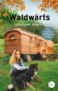 Title: Waldwärts: Vom Ankommen und Wachsen in der Natur, Author: Geraldine Schüle