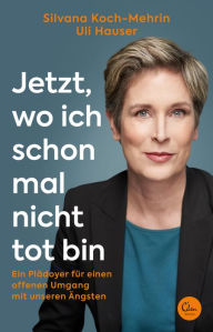 Title: Jetzt, wo ich schon mal nicht tot bin: Ein Plädoyer für einen offenen Umgang mit unseren Ängsten, Author: Silvana Koch-Mehrin