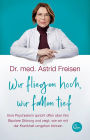 Wir fliegen hoch, wir fallen tief: Eine Psychiaterin spricht offen über ihre Bipolare Störung und zeigt, wie wir mit der Krankheit umgehen können