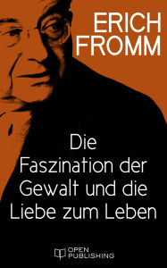 Title: Die Faszination der Gewalt und die Liebe zum Leben: Do We Still Love Life?, Author: Erich Fromm