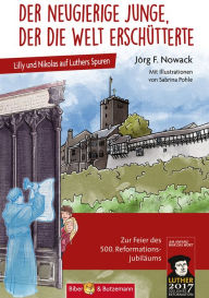 Title: Der neugierige Junge, der die Welt erschütterte: Lilly und Nikolas auf Luthers Spuren, Author: Jörg F. Nowack