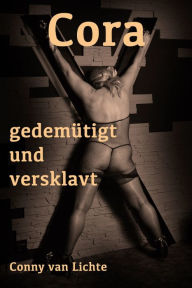 Title: Cora - gedemütigt und versklavt: Eine erotische Geschichte von Conny van Lichte, Author: Conny van Lichte