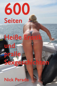 Title: Über 600 Seiten Heiße Erotik und pralle Sexgeschichten: Erotische Geschichten von Nick Perado, Author: Nick Perado