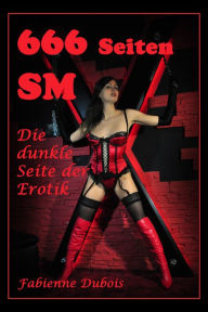 Title: 666 Seiten SM - die dunkle Seite der Erotik: Erotische Geschichten von Fabienne Dubois, Author: Fabienne Dubois