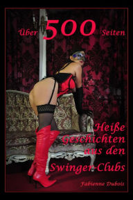 Title: Über 500 Seiten - Heiße Geschichten aus den Swinger-Clubs: Erotische Geschichten von Fabienne Dubois, Author: Fabienne Dubois