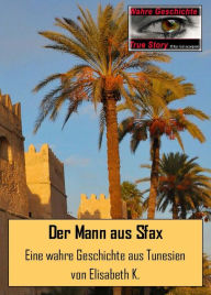 Title: Der Mann aus Sfax: Eine wahre Geschichte aus Tunesien, Author: Elisabeth K.