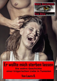 Title: Er wollte mich sterben lassen: Die wahre Geschichte einer trügerischen Liebe in Tunesien, Author: Laura B.