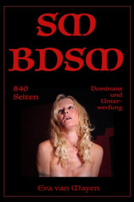 Title: SM/BDSM - 840 Seiten Dominanz und Unterwerfung: 44 erotische SM-Geschichten von Eva van Mayen, Author: Eva van Mayen
