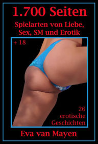 Title: 1.700 Seiten Spielarten von Liebe, Sex, SM und Erotik: 26 Erotische Geschichten Eva van Mayen, Author: Eva von Mayen