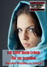 Title: Ich hätte mein Leben für sie gegeben.: Eine wahre Geschichte von Stefan K., Author: Stefan K.