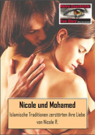 Title: Die Geschichte von Nicole und Mohamed: Islamische Traditionen zerstörten ihre Liebe - Nach einer wahren Geschichte von Nicole R., Author: Nicole R.