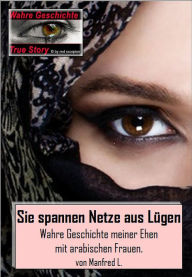 Title: Sie spannen Netze aus Lügen: Wahre Geschichte meiner Ehen mit arabischen Frauen, Author: Manfred L.