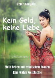 Title: Kein Geld, keine Liebe: Mein Leben mit asiatischen Frauen - Eine wahre Geschichte, Author: Peter Mangold