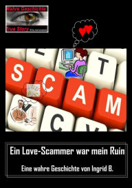 Title: Ein Love-Scammer war mein Ruin: Eine wahre Geschichte von Ingrid B., Author: Ingrid B.