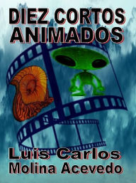 Title: Diez Cortos Animados, Author: Luis Carlos Molina Acevedo