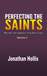 Title: Perfecting the Saints Volume 2: Bible Study and Commentary On the Book of James, Author: Jonathan Hollis