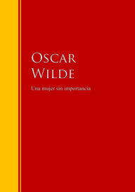 Title: Una mujer sin importancia: Biblioteca de Grandes Escritores, Author: Oscar Wilde