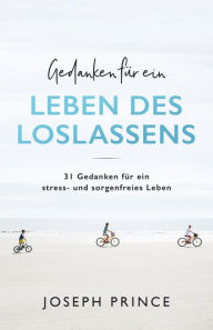 Title: Gedanken für ein Leben des Loslassens: 31 Gedanken für ein stress- und sorgenfreies Leben, Author: Joseph Prince