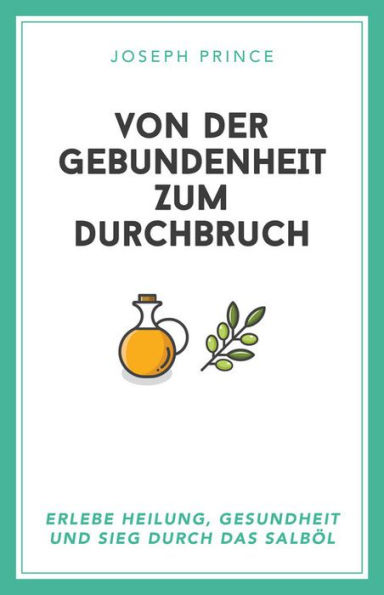 Von der Gebundenheit zum Durchbruch: Erlebe Heilung, Gesundheit und Sieg durch das Salböl