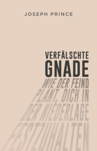 Title: Verfälschte Gnade: Wie der Feind plant, dich in der Niederlage festzuhalten, Author: Joseph Prince