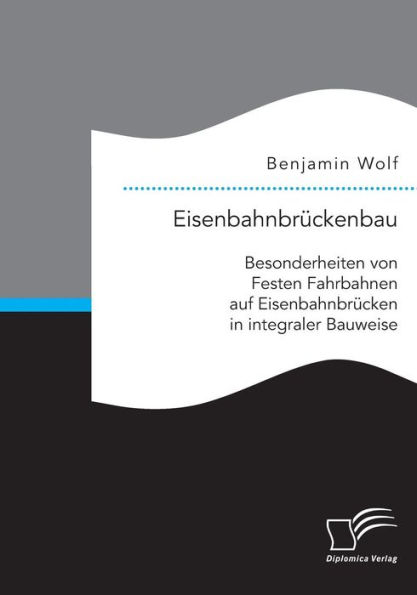 Eisenbahnbrï¿½ckenbau: Besonderheiten von Festen Fahrbahnen auf Eisenbahnbrï¿½cken in integraler Bauweise