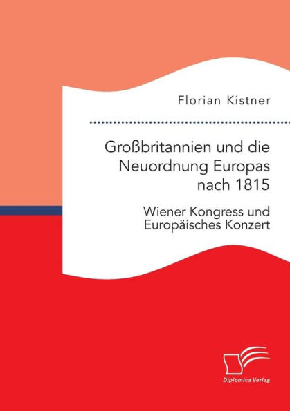 Groï¿½britannien und die Neuordnung Europas nach 1815: Wiener Kongress und Europï¿½isches Konzert