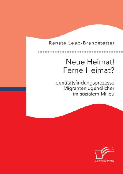 Neue Heimat! Ferne Heimat? Identitï¿½tsfindungsprozesse Migrantenjugendlicher im sozialen Milieu