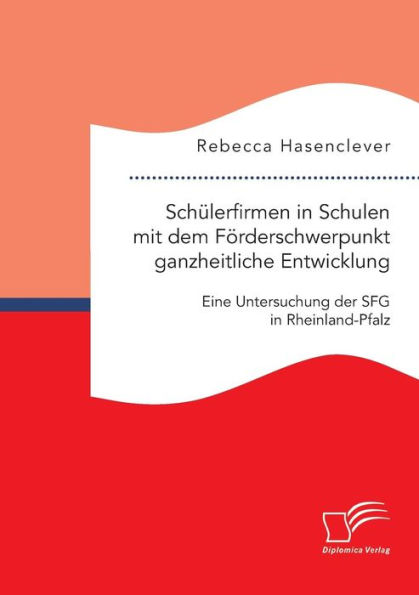 Schï¿½lerfirmen in Schulen mit dem Fï¿½rderschwerpunkt ganzheitliche Entwicklung: Eine Untersuchung der SFG in Rheinland-Pfalz