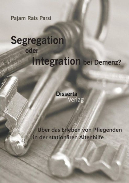 Segregation oder Integration bei Demenz? ï¿½ber das Erleben von Pflegenden in der stationï¿½ren Altenhilfe