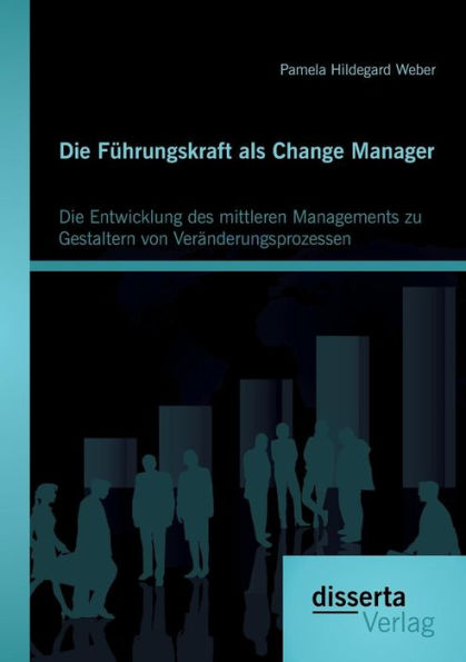 Die Fï¿½hrungskraft als Change Manager: Die Entwicklung des mittleren Managements zu Gestaltern von Verï¿½nderungsprozessen