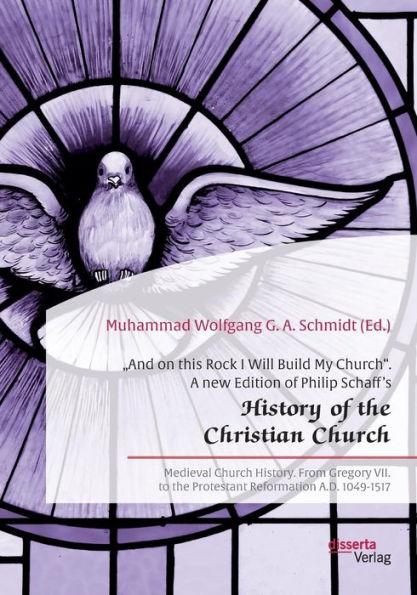 "And on this Rock I Will Build My Church". A new Edition of Philip Schaff's "History of the Christian Church": Medieval Church History. From Gregory VII. to the Protestant Reformation A.D. 1049-1517