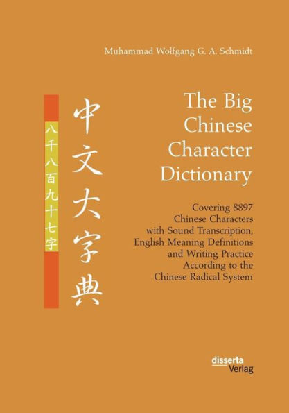 The Big Chinese Character Dictionary. Covering 8897 Chinese Characters with Sound Transcription, English Meaning Definitions and Writing Practice According to the Chinese Radical System