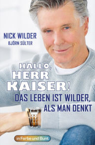 Title: Hallo, Herr Kaiser! Das Leben ist wilder als man denkt: Die Biografie von Nick Wilder, Author: Nick Wilder