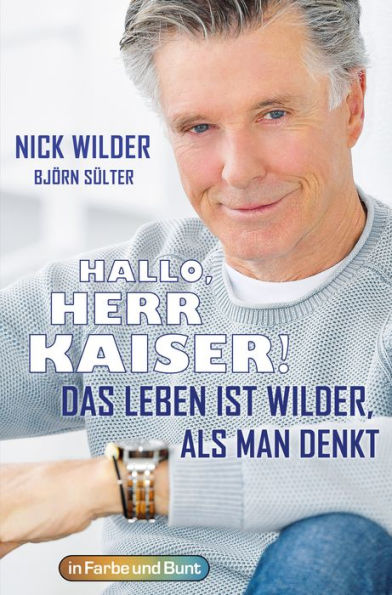 Hallo, Herr Kaiser! Das Leben ist wilder als man denkt: Die Biografie von Nick Wilder