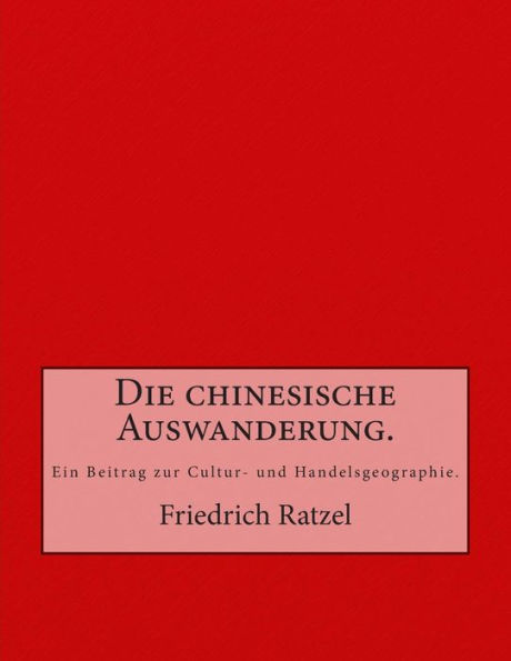 Die chinesische Auswanderung.: Ein Beitrag zur Cultur- und Handelsgeographie.