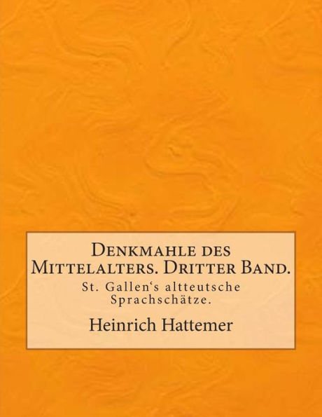 Denkmahle des Mittelalters. Dritter Band.: St. Gallen's altteutsche Sprachschätze.