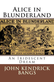 Title: Alice in Blunderland: An Iridescent Dream, Author: John Kendrick Bangs