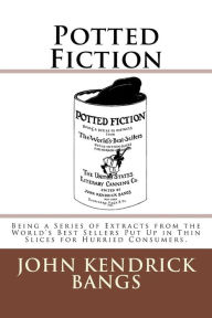 Title: Potted Fiction: Being a Series of Extracts from the World's Best Sellers Put Up in Thin Slices for Hurried Consumers., Author: John Kendrick Bangs