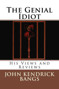 Title: The Genial Idiot: His Views and Reviews, Author: John Kendrick Bangs