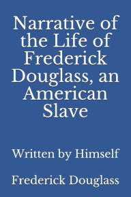Title: Narrative of the Life of Frederick Douglass, an American Slave: Written by Himself, Author: Frederick Douglass