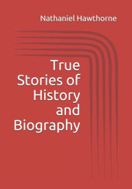 Title: True Stories of History and Biography, Author: Nathaniel Hawthorne