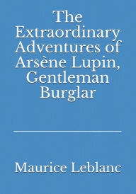 Title: The Extraordinary Adventures of Arsène Lupin, Gentleman Burglar, Author: Maurice Leblanc