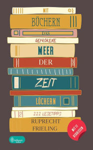 Title: Mit Büchern das gefrorene Meer der Zeit löchern: 222 Lesetipps abseits des Mainstreams für Bücherwürmer und Leseratten, Author: Ruprecht Frieling