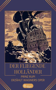 Title: Der fliegende Holländer: Prinz Rupi erzählt Wagners Oper, Author: Prinz Rupi (Ruprecht Frieling)