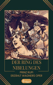 Title: Der Ring des Nibelungen: Prinz Rupi erzählt Wagners Oper, Author: Prinz Rupi (Ruprecht Frieling)