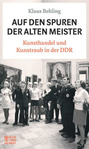 Title: Auf den Spuren der alten Meister: Kunsthandel und Kunstraub in der DDR, Author: Klaus Behling