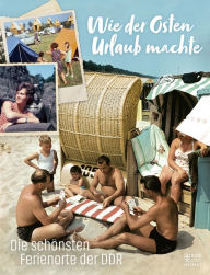 Title: Wie der Osten Urlaub machte: Die schönsten Ferienorte der DDR, Author: Anonym